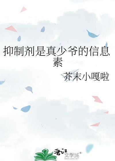 信息素是抑制剂的o 番外完 百度