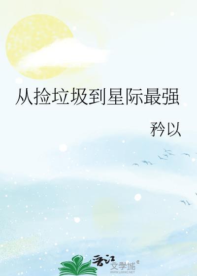 从捡垃圾到星际最强by