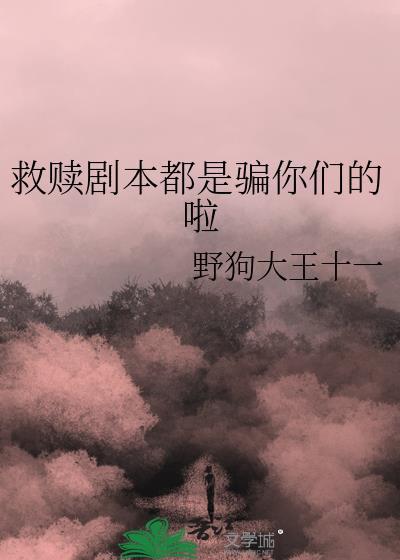 救赎剧本都是骗你们的啦最新章节更新内容