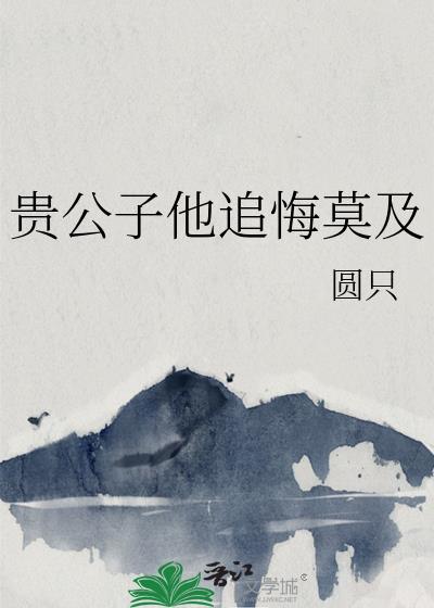 贵公子他追悔莫及txt圆只