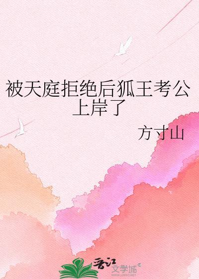 被天庭拒绝后狐王考公上岸了by