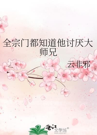 全宗门都知道他讨厌大师兄 云非邪