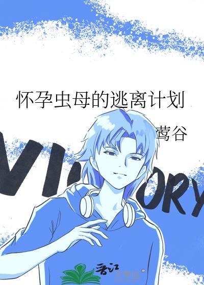 怀孕虫母的逃离计划莺谷