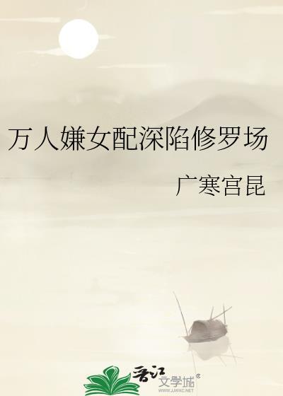 万人嫌女配深陷修罗场全文免费阅读