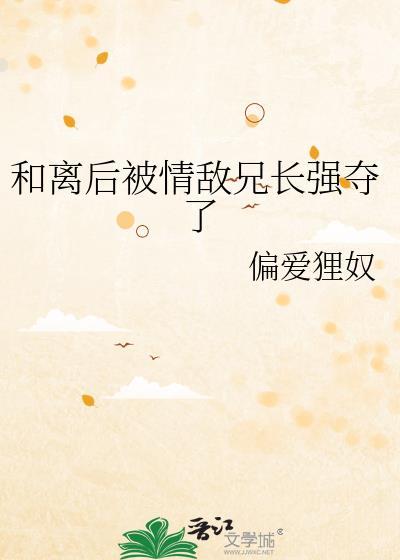 和离后被情敌之兄笔趣阁最新章节更新