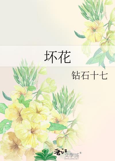 坏花by钻石十七全文免费阅读笔趣阁