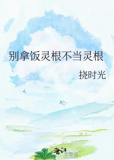 别拿饭灵根不当灵根林迹