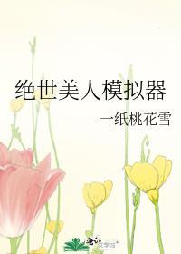 绝世美人模拟器在线阅读一纸桃花雪