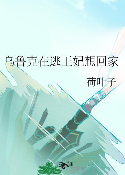 晋江文学城网页版乌鲁克在逃王妃