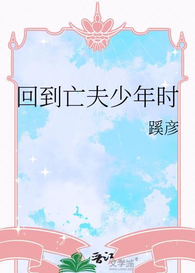 回到亡夫少年时1v2
