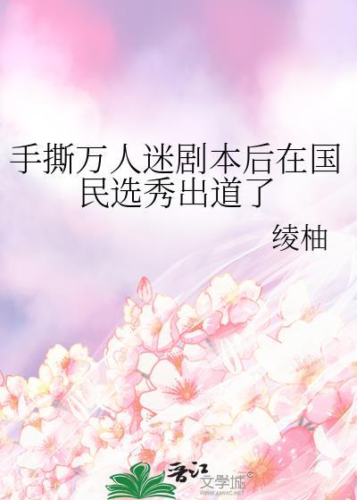 手撕万人迷剧本后在国民选秀出道了by绫柚