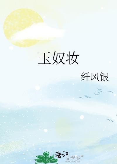 玉奴妆纤风银免费阅读