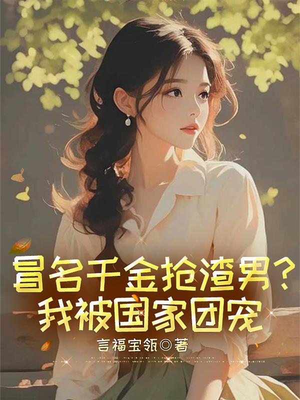 冒名千金抢渣男?我被国家团宠txt百度