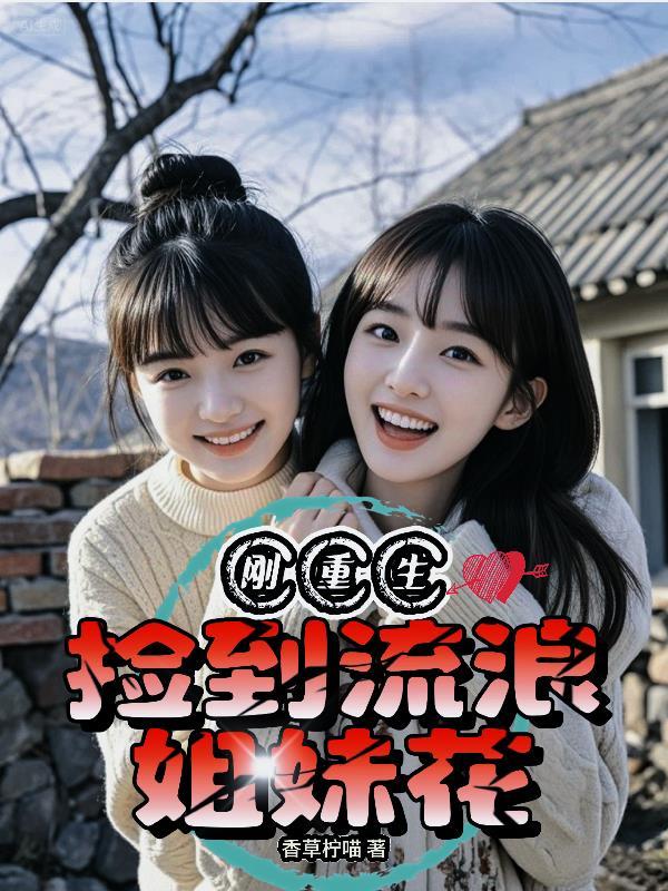 刚重生捡到流浪姐妹花短剧免费观看