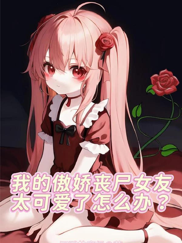我的傲娇丧尸女友太可爱了怎么办900