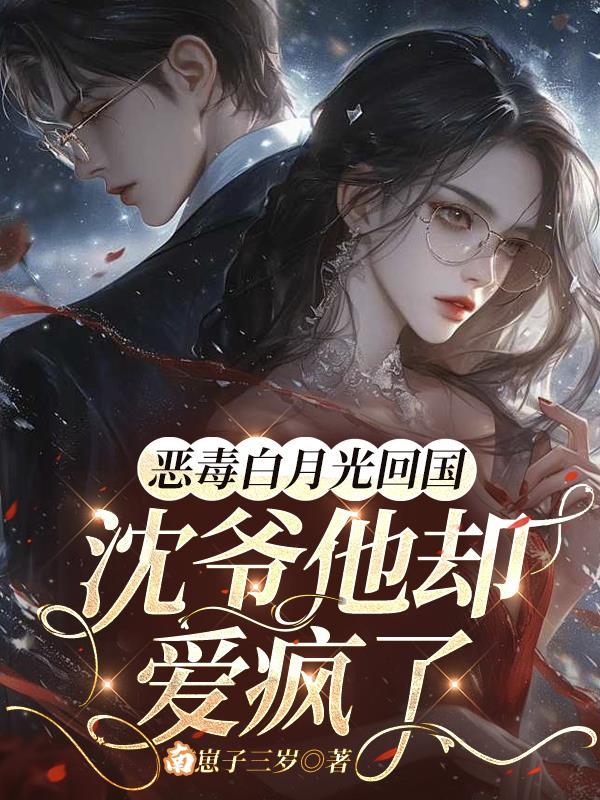 恶毒白月光回国 沈爷他却爱疯了