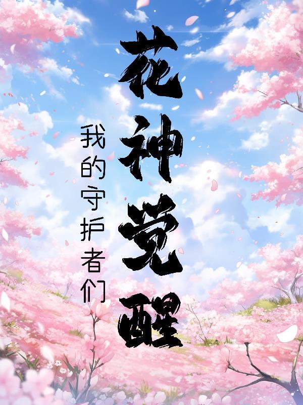 花神的觉醒我的守护者们免费阅读