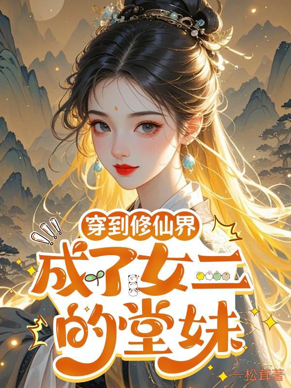 穿到修仙界成了女二的堂妹一松茸