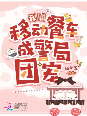 我靠移动餐车成警局团宠3Q中文网