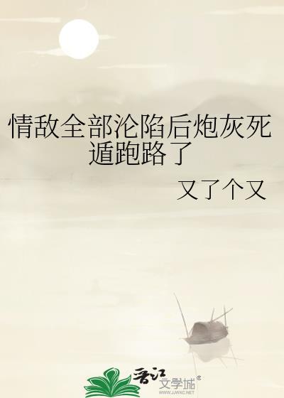 情敌全部沦陷后炮灰死遁跑路了免费阅读