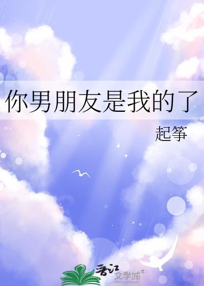 你的男朋友是我的了 笔趣阁