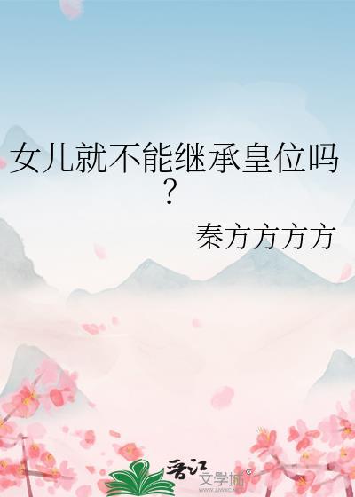 女儿就不能继承皇位吗?作者秦方方方方在线读