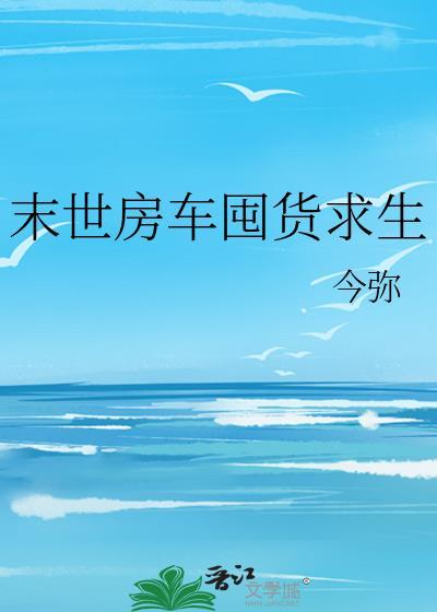 末世房车囤货求生女主完结