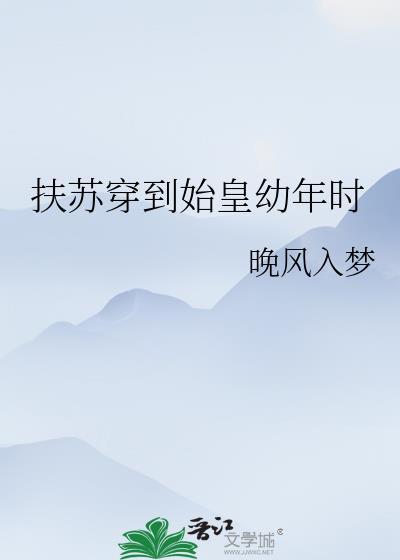 扶苏穿到始皇幼年时晋江目录