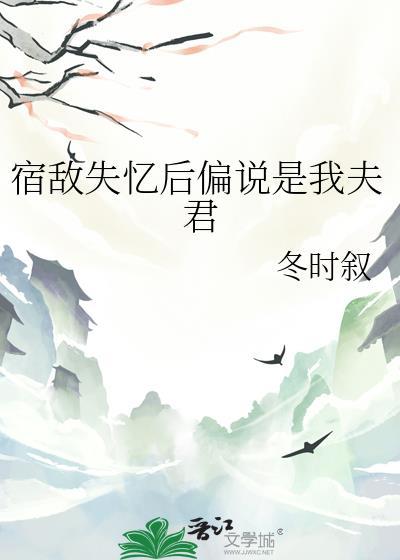 宿敌失忆后非说是我夫君百度