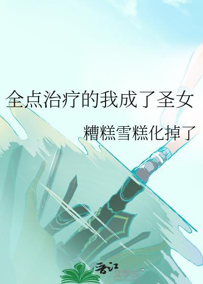 全点治疗后我成了圣女糟糕雪糕化掉
