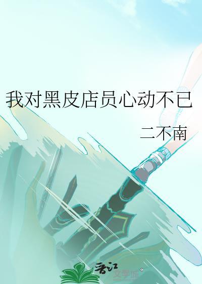 我对黑皮店员心动不已二不南