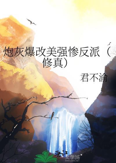 炮灰爆改美强惨反派修真君不渝