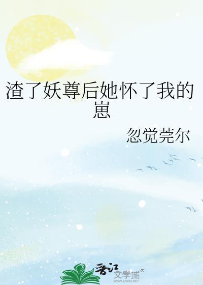 渣了妖尊后她怀了我的崽gl番外
