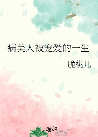 病美人被宠爱的一生by可爱叽百度