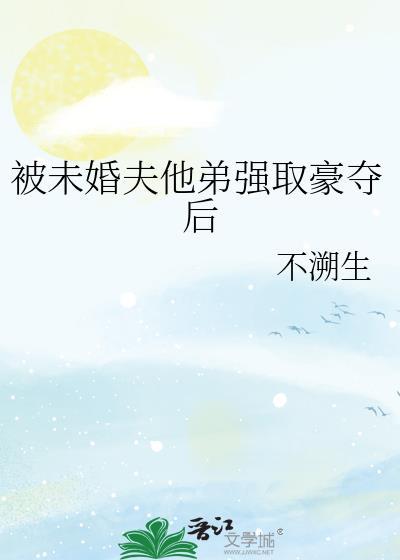 被未婚夫兄长抢娶后洱梨TXT