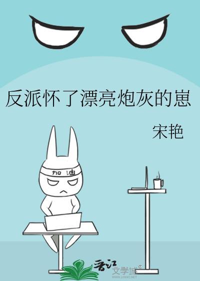 反派怀了漂亮炮灰的崽!