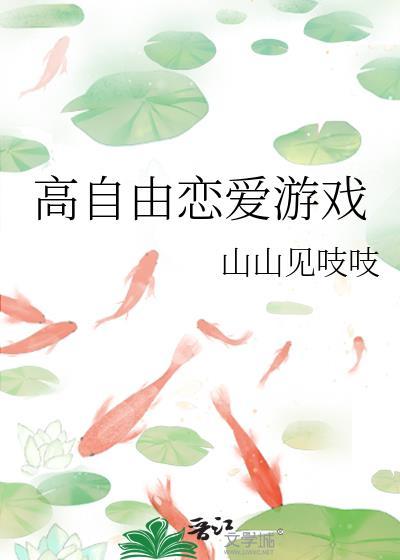 高自由恋爱游戏TXT作者山山见吱吱