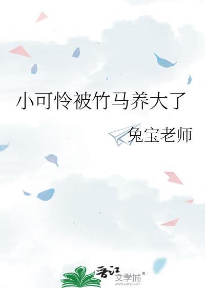 小可怜被竹马养大了免费阅读TXT
