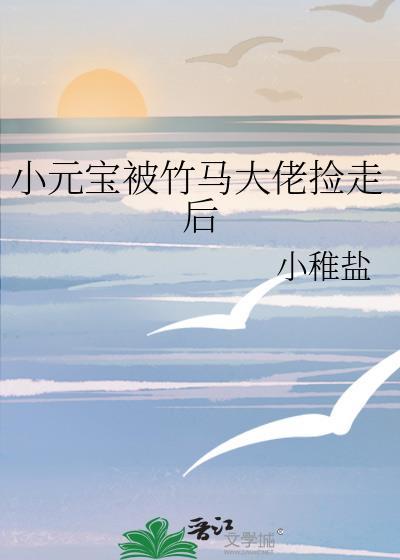 小元宝被竹马大佬捡走后txt小盐稚