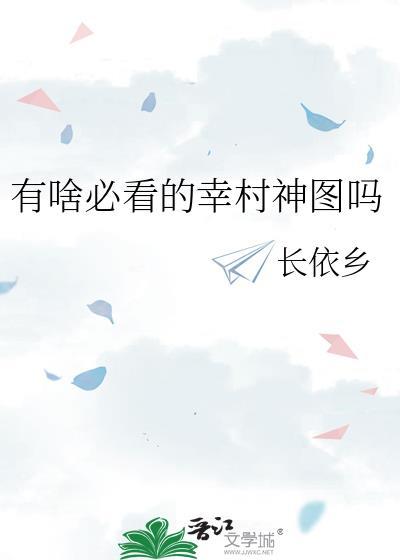 有啥必看的幸村神图吗 长依乡 免费