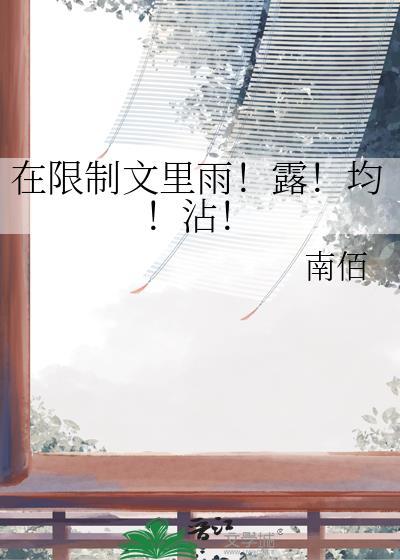 在限制文里雨!露!均!沾! 南佰其他名字