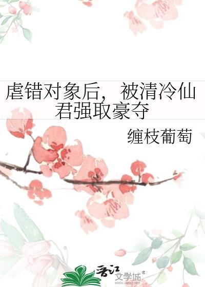 被清冷仙君强取豪夺了缠枝葡萄百度