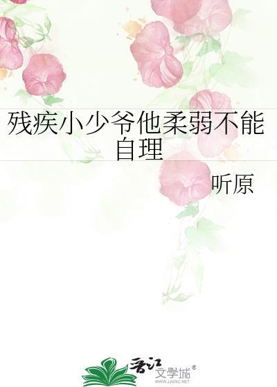 残疾小少爷他柔弱不能自理by听原