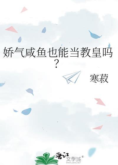 娇气咸鱼也能当教皇吗?晋江