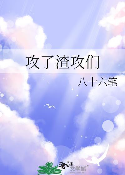 攻了渣攻们八十六笔趣阁最新章节列表