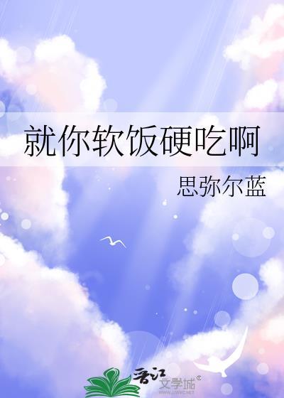 就你软饭硬吃啊作者思弥尔蓝