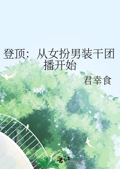 登顶从女扮男装干团播开始全文免费