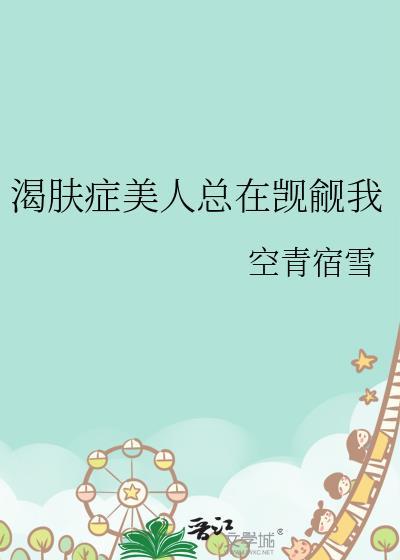 渴肤症美人总在觊觎gl空青宿雪百度