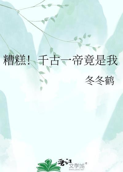 糟糕!千古一帝竟是我 笔趣阁