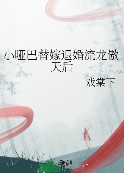 小哑巴替嫁给退婚流龙傲天的小哑巴